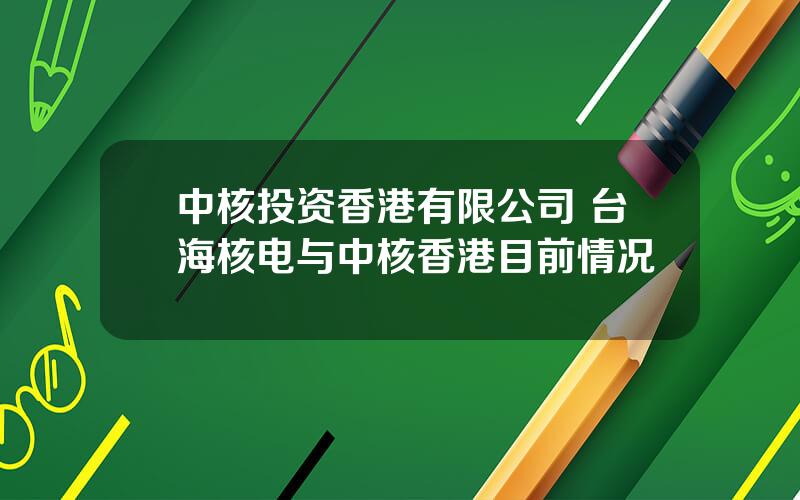 中核投资香港有限公司 台海核电与中核香港目前情况